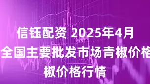 信钰配资 2025年4月24日全国主要批发市场青椒价格行情