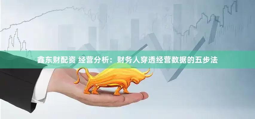 鑫东财配资 经营分析：财务人穿透经营数据的五步法