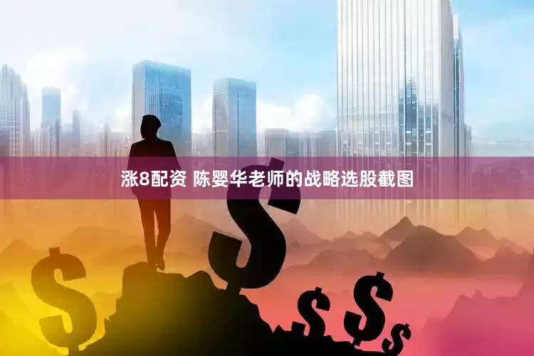 涨8配资 陈婴华老师的战略选股截图