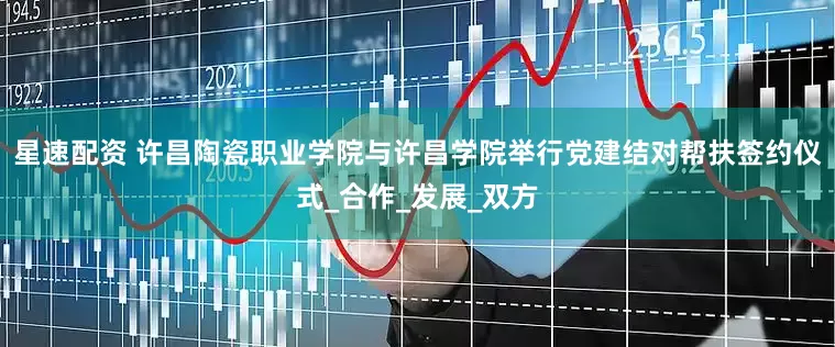 星速配资 许昌陶瓷职业学院与许昌学院举行党建结对帮扶签约仪式_合作_发展_双方