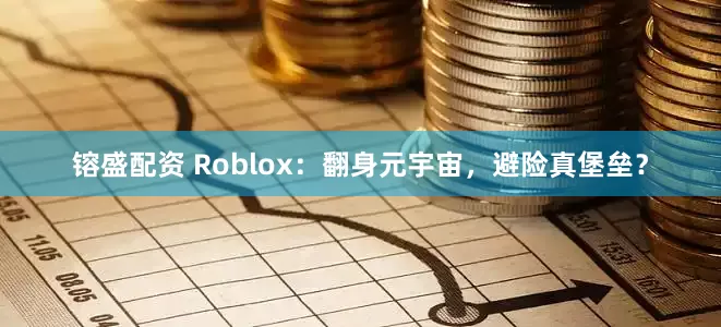 镕盛配资 Roblox：翻身元宇宙，避险真堡垒？