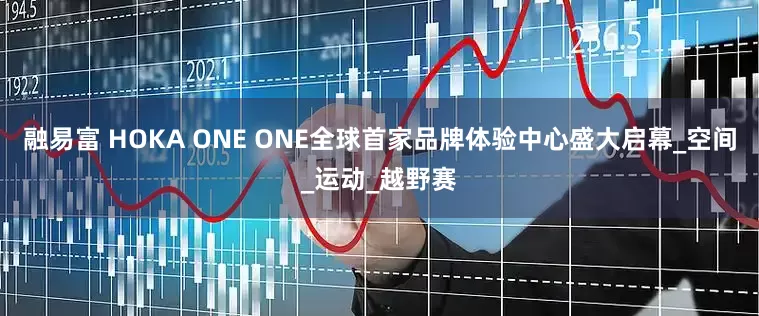 融易富 HOKA ONE ONE全球首家品牌体验中心盛大启幕_空间_运动_越野赛