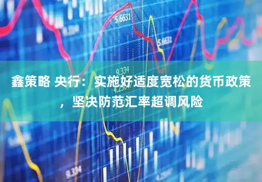 鑫策略 央行：实施好适度宽松的货币政策，坚决防范汇率超调风险