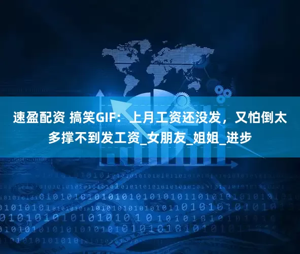 速盈配资 搞笑GIF：上月工资还没发，又怕倒太多撑不到发工资_女朋友_姐姐_进步