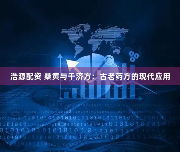 浩源配资 桑黄与千济方：古老药方的现代应用