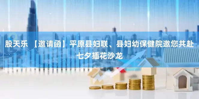 股天乐 【邀请函】平原县妇联、县妇幼保健院邀您共赴七夕插花沙龙